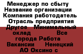 Менеджер по сбыту › Название организации ­ Компания-работодатель › Отрасль предприятия ­ Другое › Минимальный оклад ­ 35 000 - Все города Работа » Вакансии   . Ненецкий АО,Оксино с.